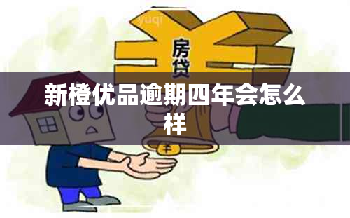 新橙优品逾期四年会怎么样