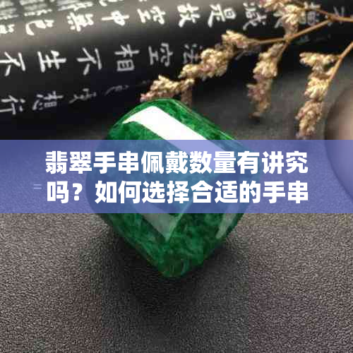 翡翠手串佩戴数量有讲究吗？如何选择合适的手串数量？