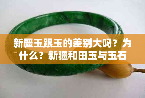 新疆玉跟玉的差别大吗？为什么？新疆和田玉与玉石有何区别？