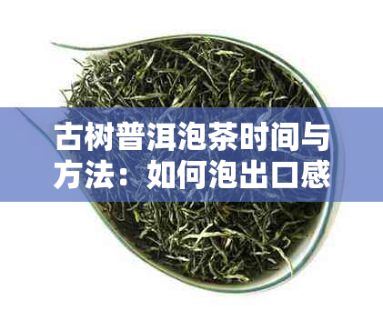 古树普洱泡茶时间与方法：如何泡出口感？