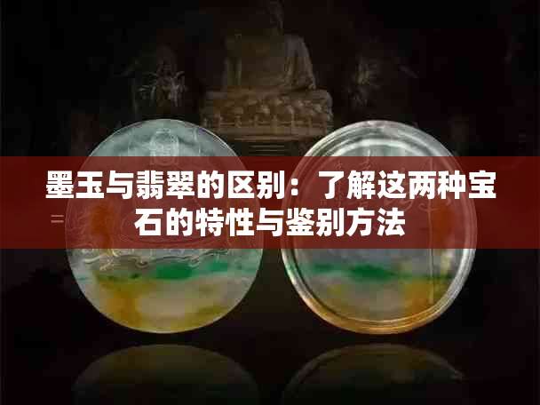 墨玉与翡翠的区别：了解这两种宝石的特性与鉴别方法