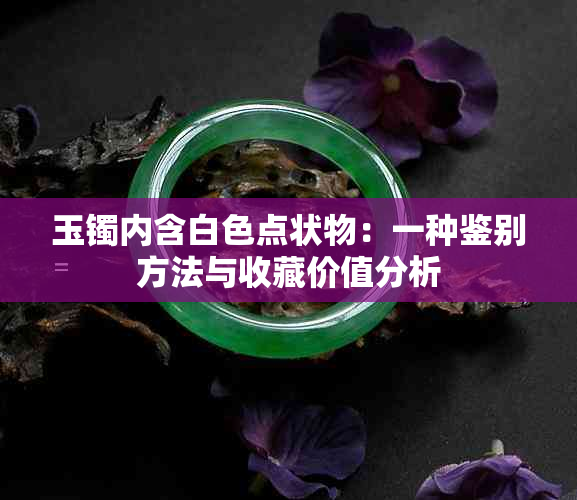 玉镯内含白色点状物：一种鉴别方法与收藏价值分析