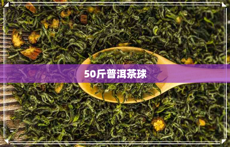 50斤普洱茶球