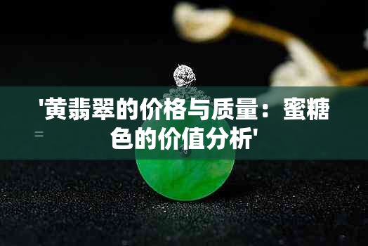 '黄翡翠的价格与质量：蜜糖色的价值分析'