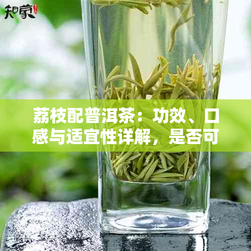 荔枝配普洱茶：功效、口感与适宜性详解，是否可饮用？