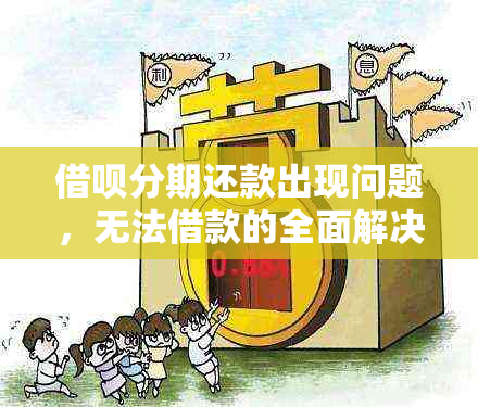 借呗分期还款出现问题，无法借款的全面解决方法解析