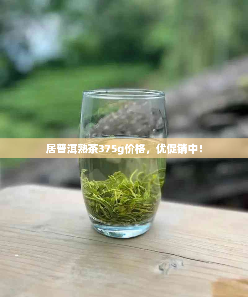 居普洱熟茶375g价格，优促销中！