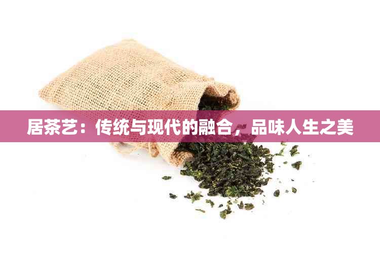 居茶艺：传统与现代的融合，品味人生之美