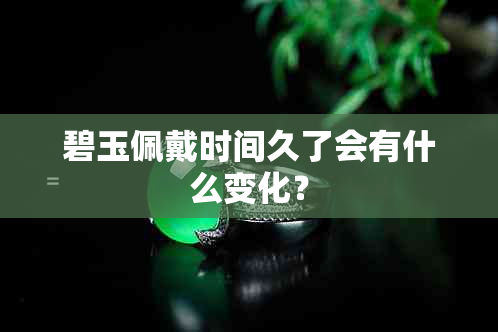 碧玉佩戴时间久了会有什么变化？