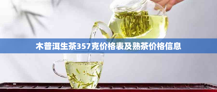 木普洱生茶357克价格表及熟茶价格信息