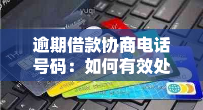 逾期借款协商电话号码：如何有效处理借呗逾期问题？