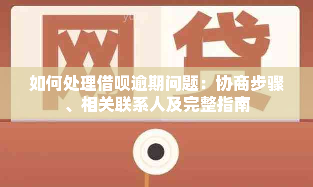 如何处理借呗逾期问题：协商步骤、相关联系人及完整指南