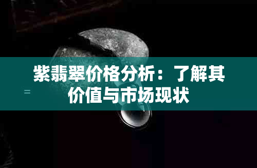 紫翡翠价格分析：了解其价值与市场现状