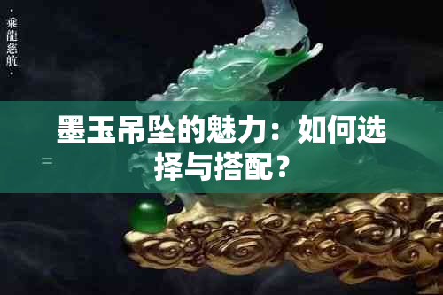 墨玉吊坠的魅力：如何选择与搭配？