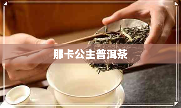 那卡公主普洱茶