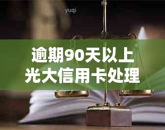 逾期90天以上光大信用卡处理策略：如何避免影响信用评分？