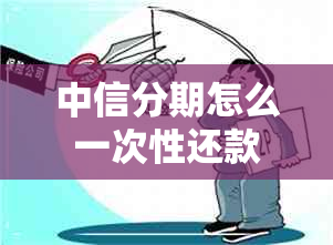 中信分期怎么一次性还款