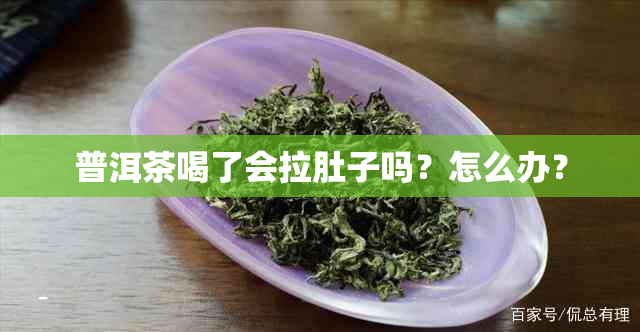 普洱茶喝了会拉肚子吗？怎么办？