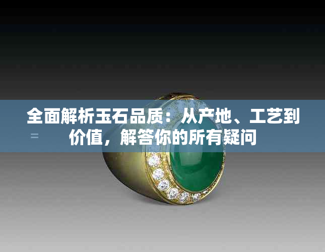 全面解析玉石品质：从产地、工艺到价值，解答你的所有疑问