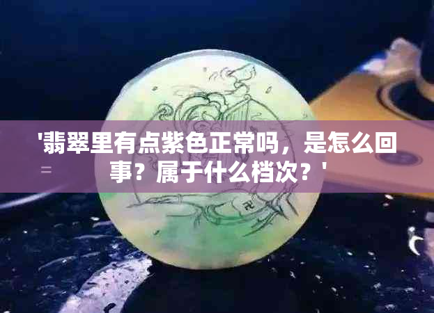 '翡翠里有点紫色正常吗，是怎么回事？属于什么档次？'