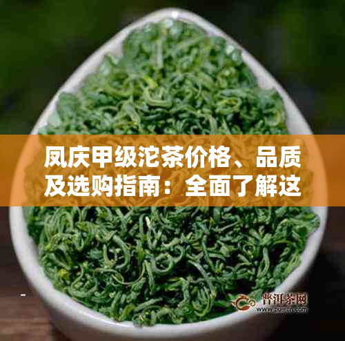 凤庆甲级沱茶价格、品质及选购指南：全面了解这款中国特色茶叶的相关信息