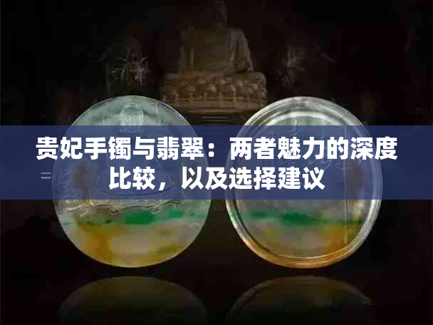 贵妃手镯与翡翠：两者魅力的深度比较，以及选择建议