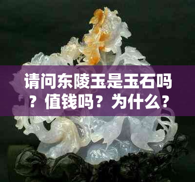 请问东陵玉是玉石吗？值钱吗？为什么？是真的吗？