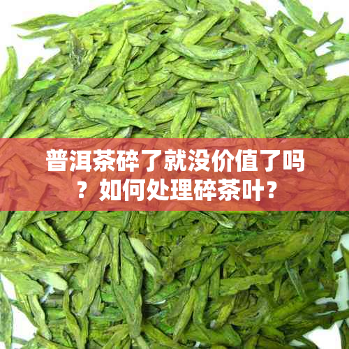 普洱茶碎了就没价值了吗？如何处理碎茶叶？