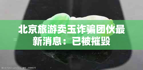 北京旅游卖玉诈骗团伙最新消息：已被摧毁