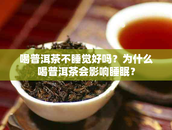 喝普洱茶不睡觉好吗？为什么喝普洱茶会影响睡眠？