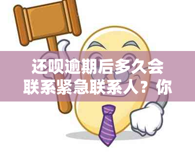 还呗逾期后多久会联系紧急联系人？你需要注意这些事项！