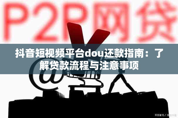 抖音短视频平台dou还款指南：了解贷款流程与注意事项