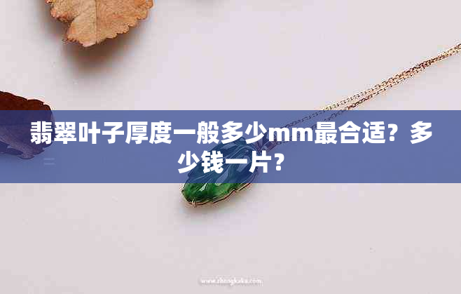 翡翠叶子厚度一般多少mm最合适？多少钱一片？