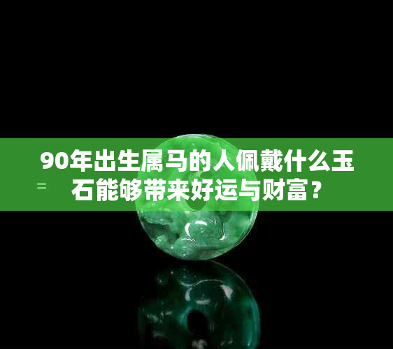 90年出生属马的人佩戴什么玉石能够带来好运与财富？