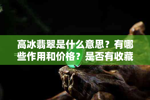 高冰翡翠是什么意思？有哪些作用和价格？是否有收藏价值？