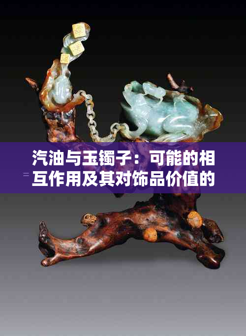 汽油与玉镯子：可能的相互作用及其对饰品价值的影响