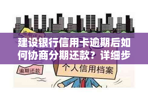 建设银行信用卡逾期后如何协商分期还款？详细步骤及注意事项一览