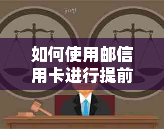 如何使用邮信用卡进行提前还款？详细介绍操作步骤与注意事项