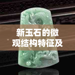 新玉石的微观结构特征及其在各领域应用的研究进展