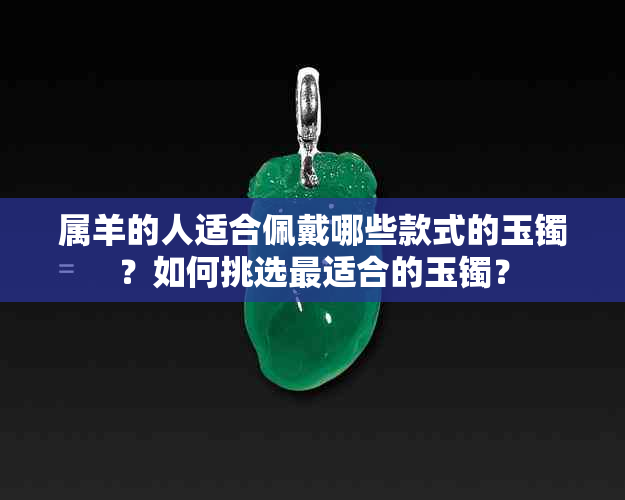 属羊的人适合佩戴哪些款式的玉镯？如何挑选最适合的玉镯？