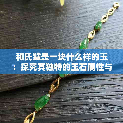 和氏璧是一块什么样的玉：探究其独特的玉石属性与历史价值