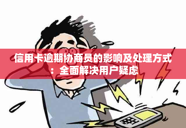 信用卡逾期协商员的影响及处理方式：全面解决用户疑虑