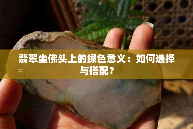 翡翠坐佛头上的绿色意义：如何选择与搭配？