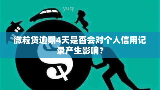 微粒贷逾期4天是否会对个人信用记录产生影响？