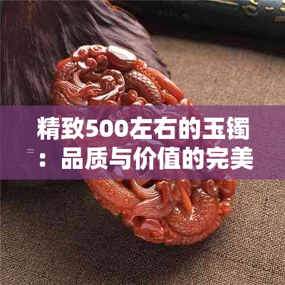 精致500左右的玉镯：品质与价值的完美结合