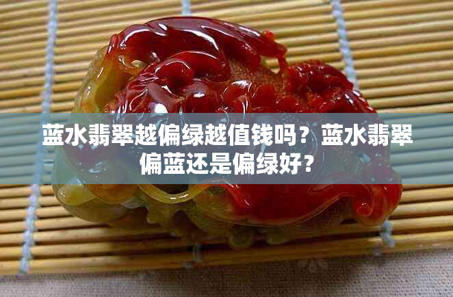 蓝水翡翠越偏绿越值钱吗？蓝水翡翠偏蓝还是偏绿好？