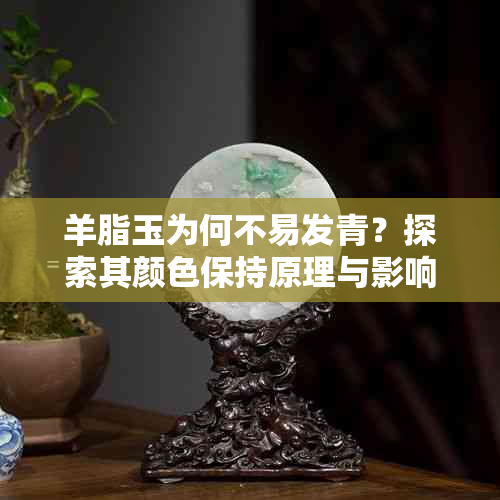 羊脂玉为何不易发青？探索其颜色保持原理与影响因素