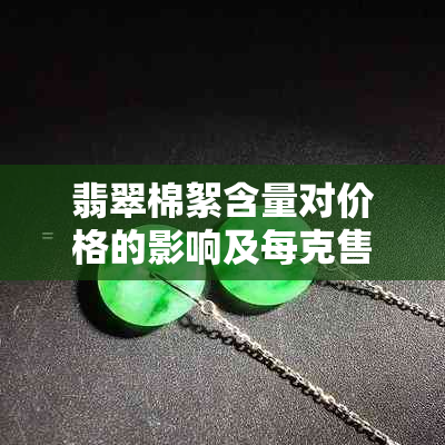 翡翠棉絮含量对价格的影响及每克售价全面解析