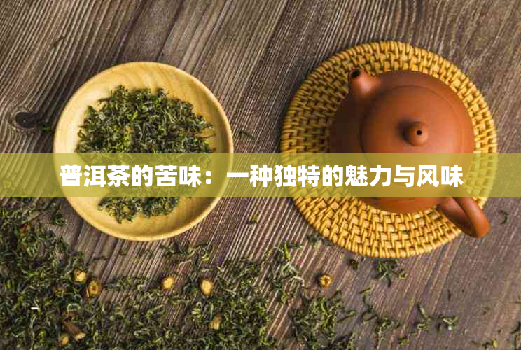 普洱茶的苦味：一种独特的魅力与风味