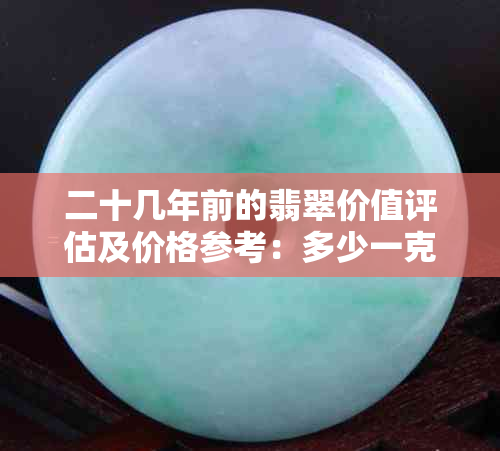 二十几年前的翡翠价值评估及价格参考：多少一克？购买和收藏时应注意什么？